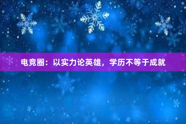 电竞圈：以实力论英雄，学历不等于成就