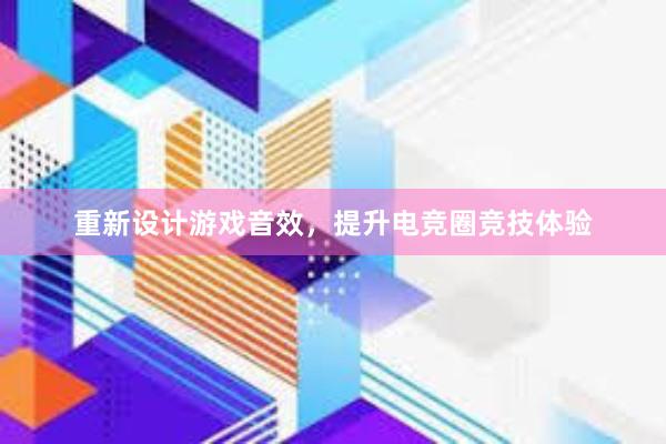 重新设计游戏音效，提升电竞圈竞技体验