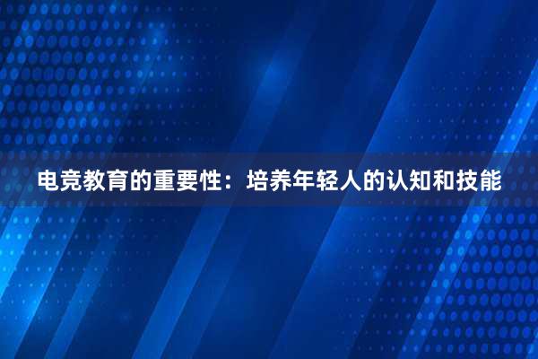 电竞教育的重要性：培养年轻人的认知和技能