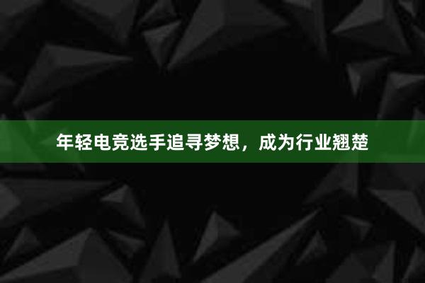 年轻电竞选手追寻梦想，成为行业翘楚