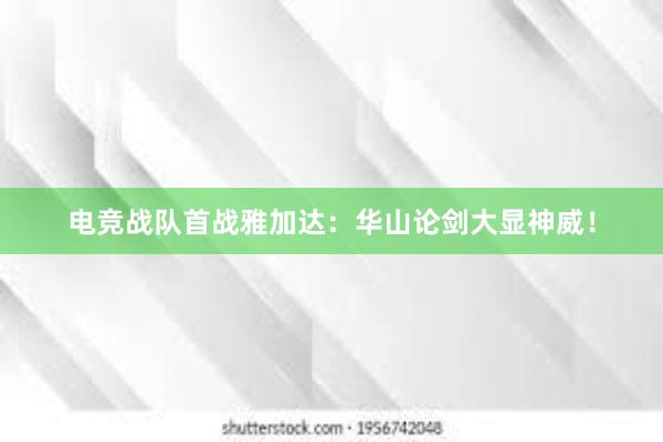 电竞战队首战雅加达：华山论剑大显神威！