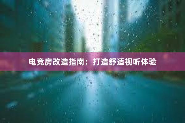 电竞房改造指南：打造舒适视听体验