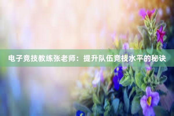 电子竞技教练张老师：提升队伍竞技水平的秘诀