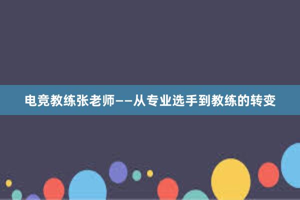 电竞教练张老师——从专业选手到教练的转变