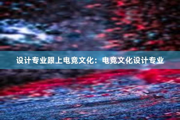 设计专业跟上电竞文化：电竞文化设计专业