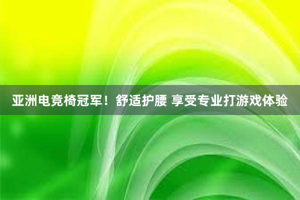 亚洲电竞椅冠军！舒适护腰 享受专业打游戏体验