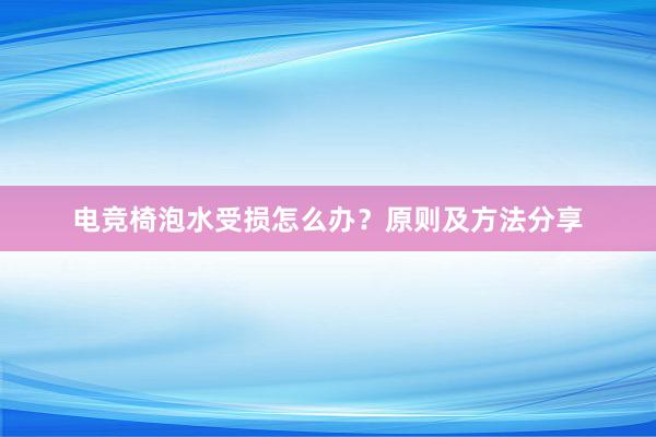 电竞椅泡水受损怎么办？原则及方法分享