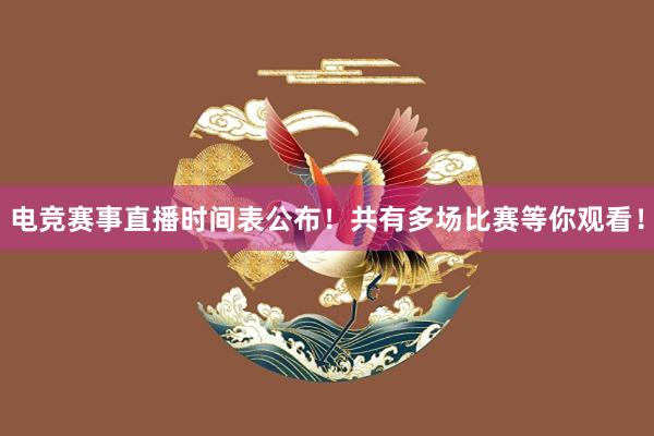 电竞赛事直播时间表公布！共有多场比赛等你观看！