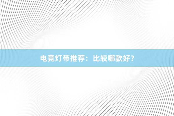 电竞灯带推荐：比较哪款好？