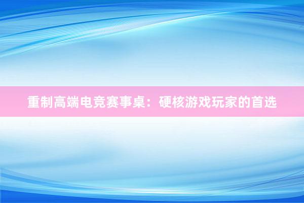 重制高端电竞赛事桌：硬核游戏玩家的首选