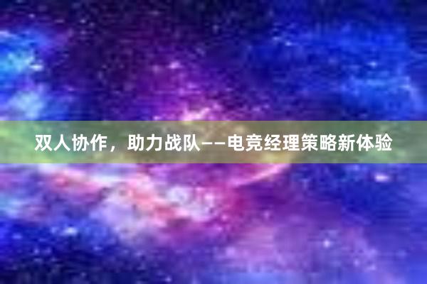 双人协作，助力战队——电竞经理策略新体验