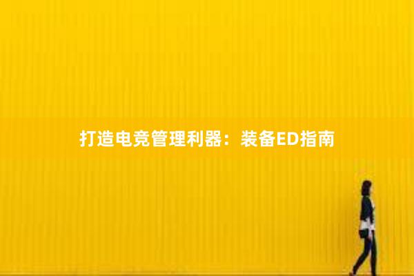 打造电竞管理利器：装备ED指南