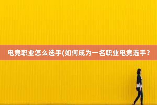 电竞职业怎么选手(如何成为一名职业电竞选手？