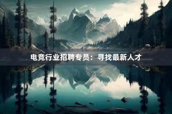 电竞行业招聘专员：寻找最新人才