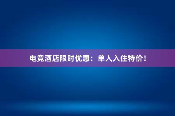 电竞酒店限时优惠：单人入住特价！