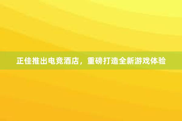 正佳推出电竞酒店，重磅打造全新游戏体验