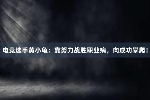 电竞选手黄小龟：靠努力战胜职业病，向成功攀爬！