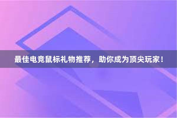 最佳电竞鼠标礼物推荐，助你成为顶尖玩家！