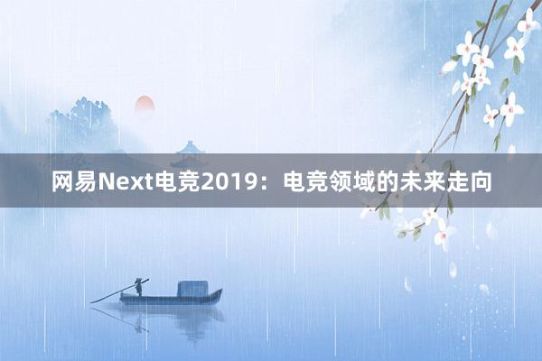 网易Next电竞2019：电竞领域的未来走向