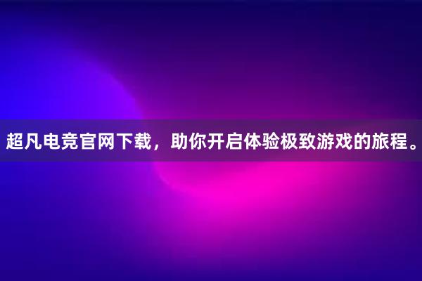 超凡电竞官网下载，助你开启体验极致游戏的旅程。