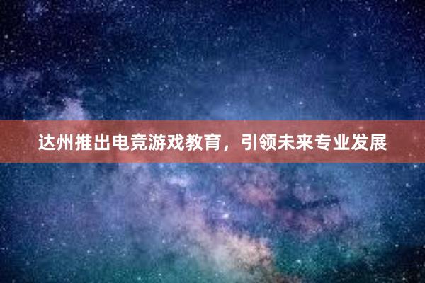 达州推出电竞游戏教育，引领未来专业发展