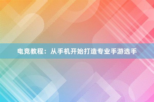 电竞教程：从手机开始打造专业手游选手