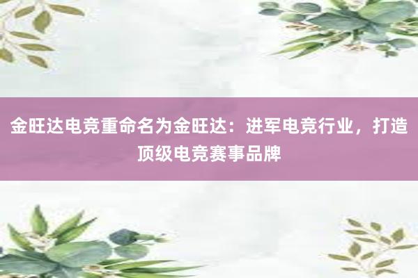 金旺达电竞重命名为金旺达：进军电竞行业，打造顶级电竞赛事品牌