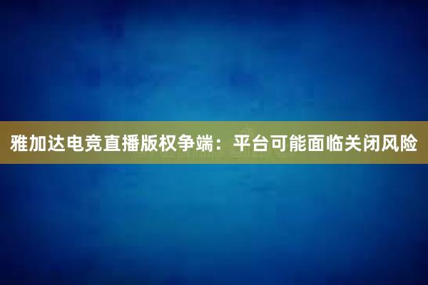 雅加达电竞直播版权争端：平台可能面临关闭风险