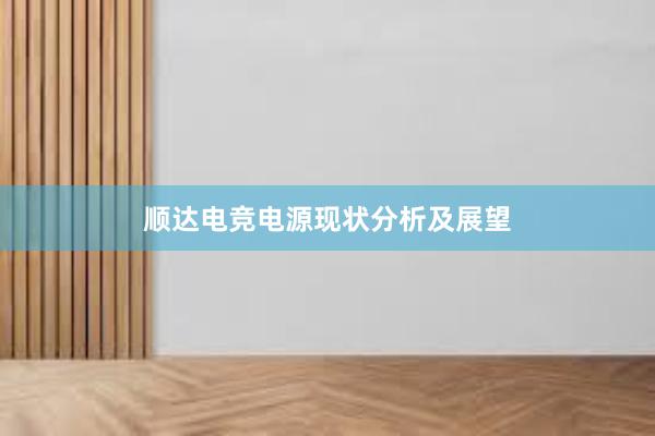 顺达电竞电源现状分析及展望